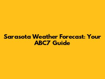 Sarasota Weather Forecast: Your ABC7 Guide