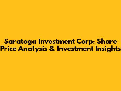 Saratoga Investment Corp: Share Price Analysis & Investment Insights