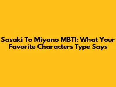 Sasaki To Miyano MBTI: What Your Favorite Character's Type Says