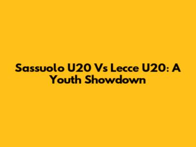 Sassuolo U20 Vs Lecce U20: A Youth Showdown