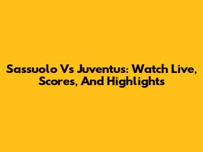 Sassuolo Vs Juventus: Watch Live, Scores, And Highlights
