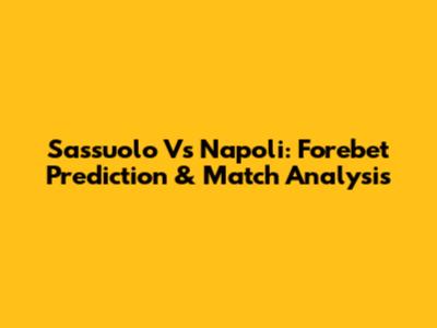 Sassuolo Vs Napoli: Forebet Prediction & Match Analysis