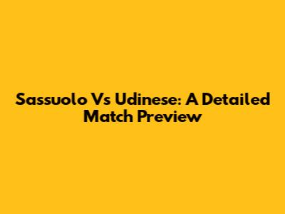 Sassuolo Vs Udinese: A Detailed Match Preview