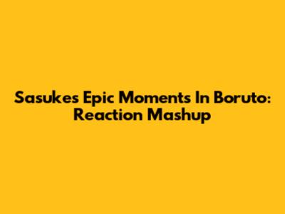 Sasuke's Epic Moments In Boruto: Reaction Mashup
