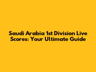 Saudi Arabia 1st Division Live Scores: Your Ultimate Guide