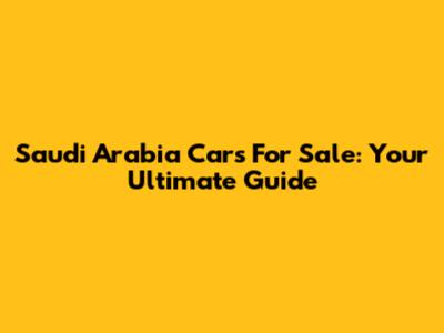 Saudi Arabia Cars For Sale: Your Ultimate Guide