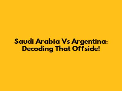 Saudi Arabia Vs Argentina: Decoding *That* Offside!