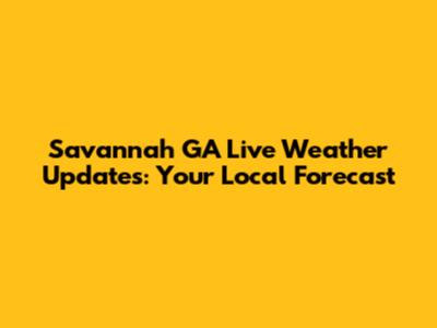 Savannah GA Live Weather Updates: Your Local Forecast