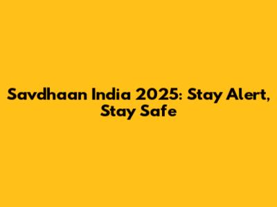 Savdhaan India 2025: Stay Alert, Stay Safe