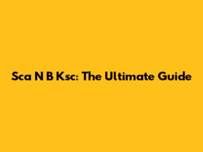 Sca N B Ksc: The Ultimate Guide