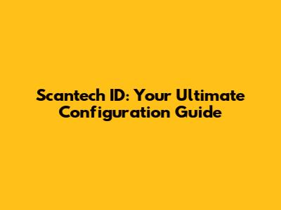 Scantech ID: Your Ultimate Configuration Guide