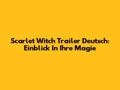 Scarlet Witch Trailer Deutsch: Einblick In Ihre Magie
