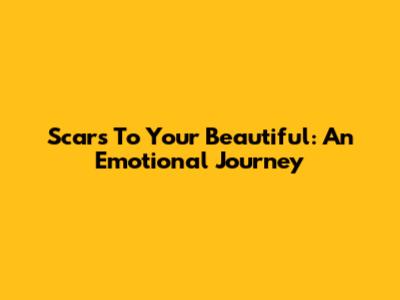 Scars To Your Beautiful: An Emotional Journey