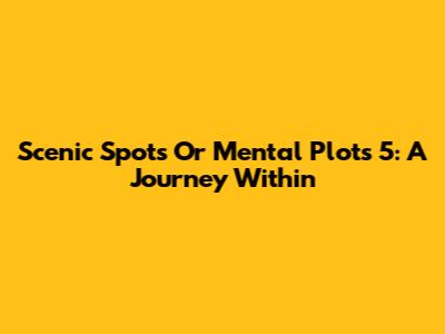 Scenic Spots Or Mental Plots 5: A Journey Within