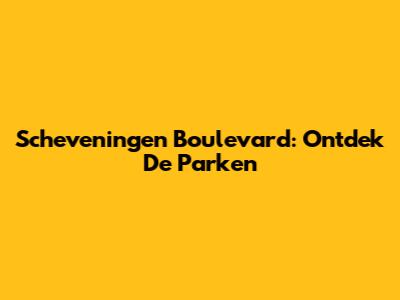 Scheveningen Boulevard: Ontdek De Parken