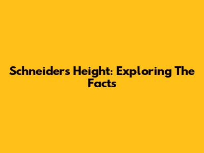 Schneider's Height: Exploring The Facts