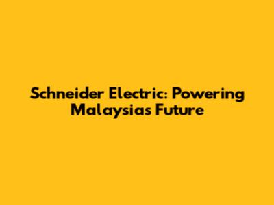 Schneider Electric: Powering Malaysia's Future