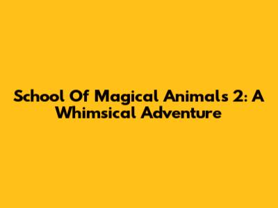 School Of Magical Animals 2: A Whimsical Adventure