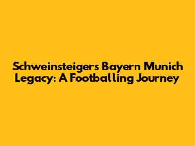 Schweinsteiger's Bayern Munich Legacy: A Footballing Journey
