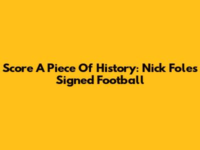 Score A Piece Of History: Nick Foles Signed Football