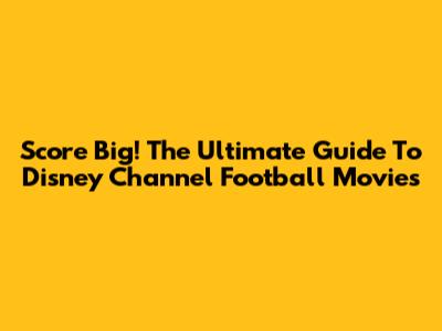 Score Big! The Ultimate Guide To Disney Channel Football Movies