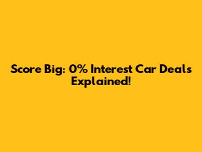 Score Big: 0% Interest Car Deals Explained!
