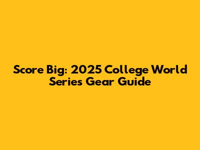 Score Big: 2025 College World Series Gear Guide
