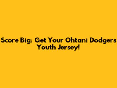 Score Big: Get Your Ohtani Dodgers Youth Jersey!