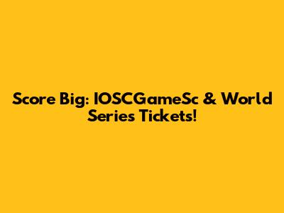 Score Big: IOSCGameSc & World Series Tickets!