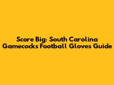 Score Big: South Carolina Gamecocks Football Gloves Guide