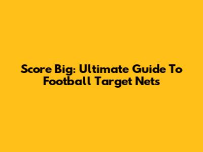 Score Big: Ultimate Guide To Football Target Nets