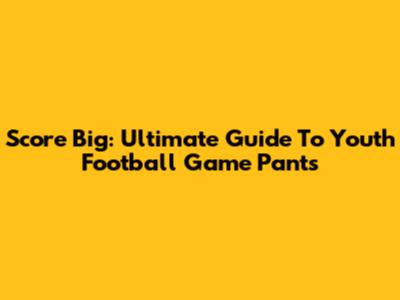 Score Big: Ultimate Guide To Youth Football Game Pants