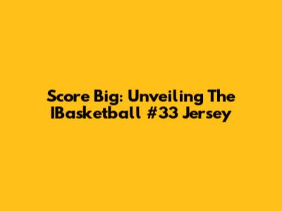 Score Big: Unveiling The IBasketball #33 Jersey