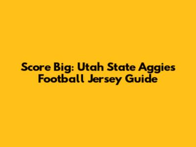 Score Big: Utah State Aggies Football Jersey Guide
