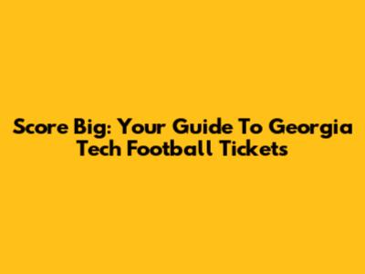Score Big: Your Guide To Georgia Tech Football Tickets