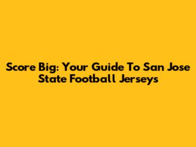 Score Big: Your Guide To San Jose State Football Jerseys