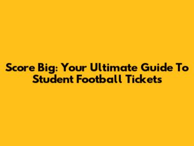 Score Big: Your Ultimate Guide To Student Football Tickets