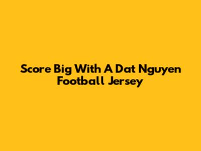 Score Big With A Dat Nguyen Football Jersey