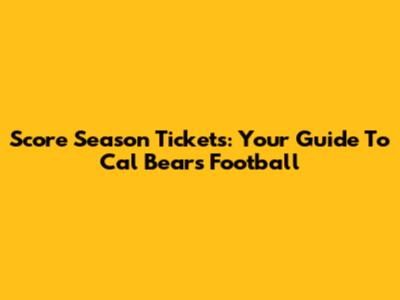 Score Season Tickets: Your Guide To Cal Bears Football