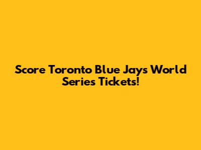 Score Toronto Blue Jays World Series Tickets!