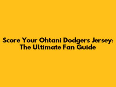Score Your Ohtani Dodgers Jersey: The Ultimate Fan Guide