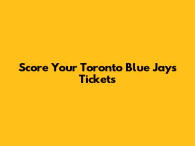 Score Your Toronto Blue Jays Tickets