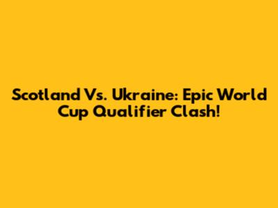 Scotland Vs. Ukraine: Epic World Cup Qualifier Clash!