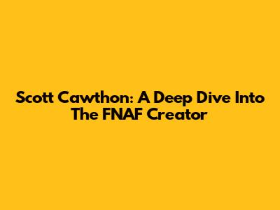 Scott Cawthon: A Deep Dive Into The FNAF Creator