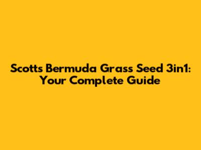 Scotts Bermuda Grass Seed 3in1: Your Complete Guide