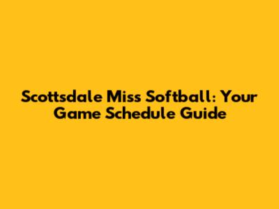Scottsdale Miss Softball: Your Game Schedule Guide