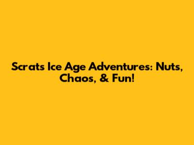 Scrat's Ice Age Adventures: Nuts, Chaos, & Fun!