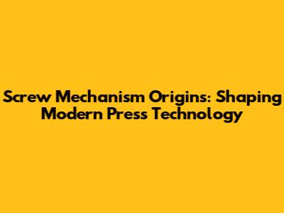 Screw Mechanism Origins: Shaping Modern Press Technology