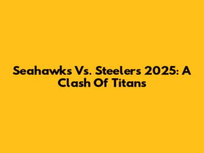 Seahawks Vs. Steelers 2025: A Clash Of Titans