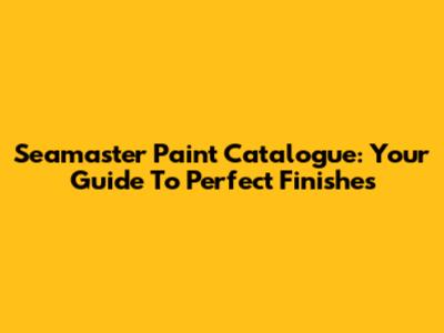 Seamaster Paint Catalogue: Your Guide To Perfect Finishes